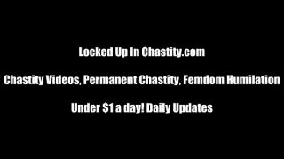 You have to be locked up in chastity now